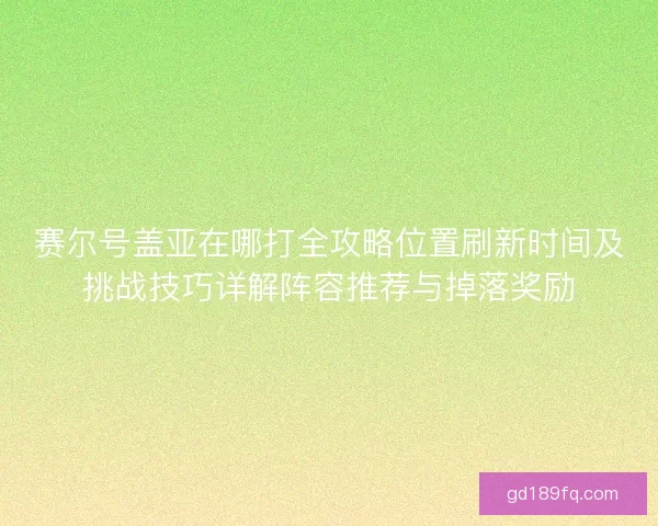 赛尔号盖亚在哪打全攻略位置刷新时间及挑战技巧详解阵容推荐与掉落奖励